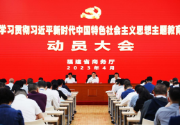 福建省商务厅召开学习贯彻习近平新时代中国特色社会主义思想主题教育动员大会