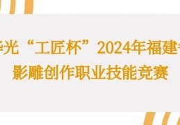 华光“工匠杯”2024年福建省影雕创作职业技能竞赛将在泉州举办
